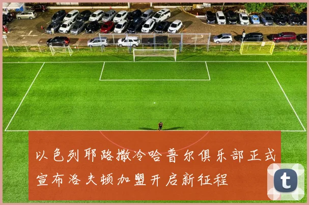 以色列耶路撒冷哈普尔俱乐部正式宣布洛夫顿加盟开启新征程