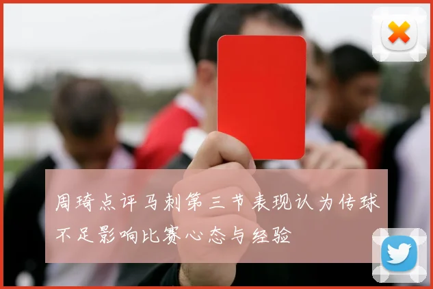周琦点评马刺第三节表现认为传球不足影响比赛心态与经验