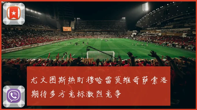 尤文图斯热盯穆哈雷莫维奇萨索洛期待多方竞标激烈竞争