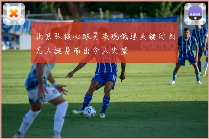 北京队核心球员表现低迷关键时刻无人挺身而出令人失望