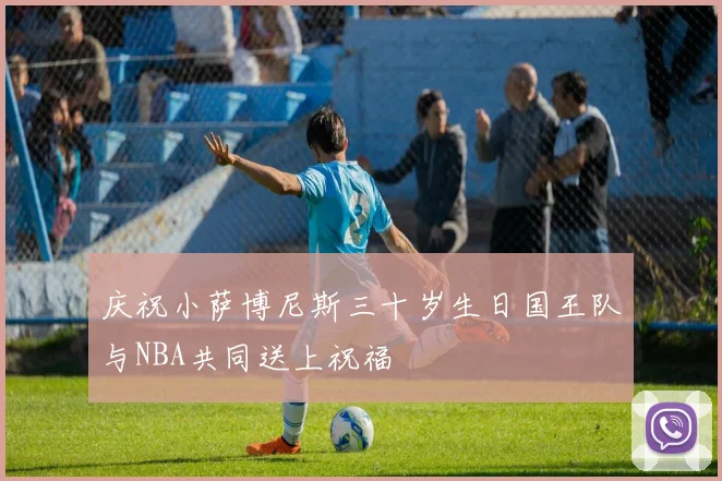 庆祝小萨博尼斯三十岁生日国王队与NBA共同送上祝福