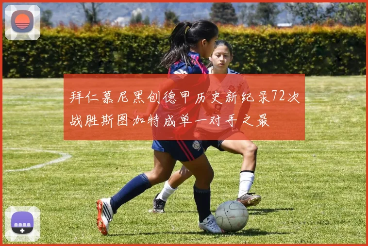 拜仁慕尼黑创德甲历史新纪录72次战胜斯图加特成单一对手之最