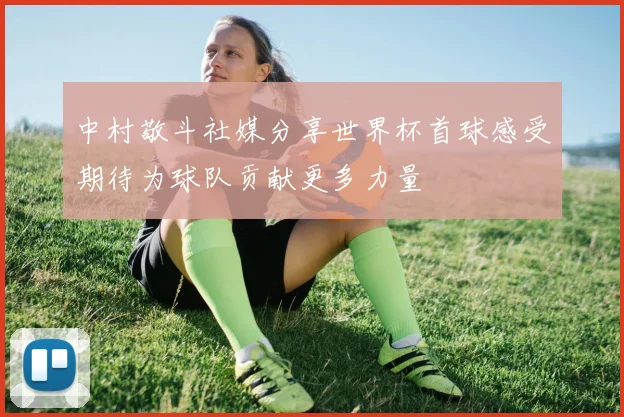 中村敬斗社媒分享世界杯首球感受期待为球队贡献更多力量