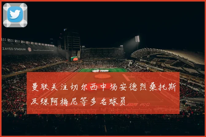曼联关注切尔西中场安德烈桑托斯及琼阿梅尼等多名球员