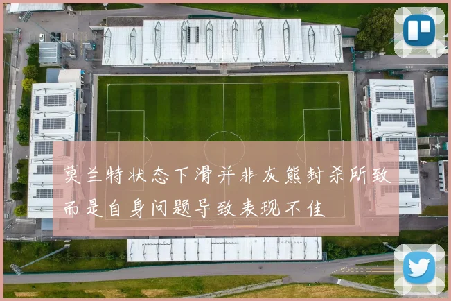 莫兰特状态下滑并非灰熊封杀所致而是自身问题导致表现不佳