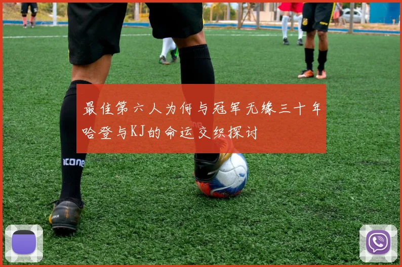 最佳第六人为何与冠军无缘三十年哈登与KJ的命运交织探讨