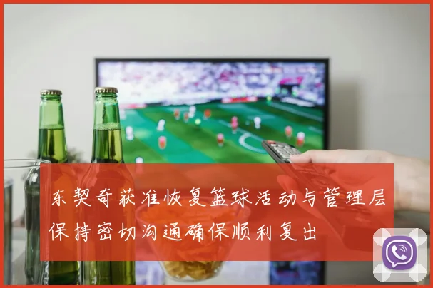 东契奇获准恢复篮球活动与管理层保持密切沟通确保顺利复出