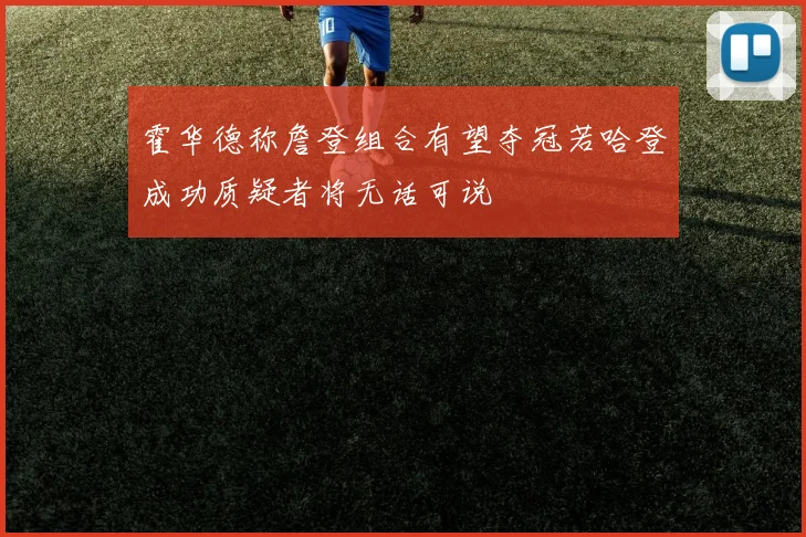 霍华德称詹登组合有望夺冠若哈登成功质疑者将无话可说
